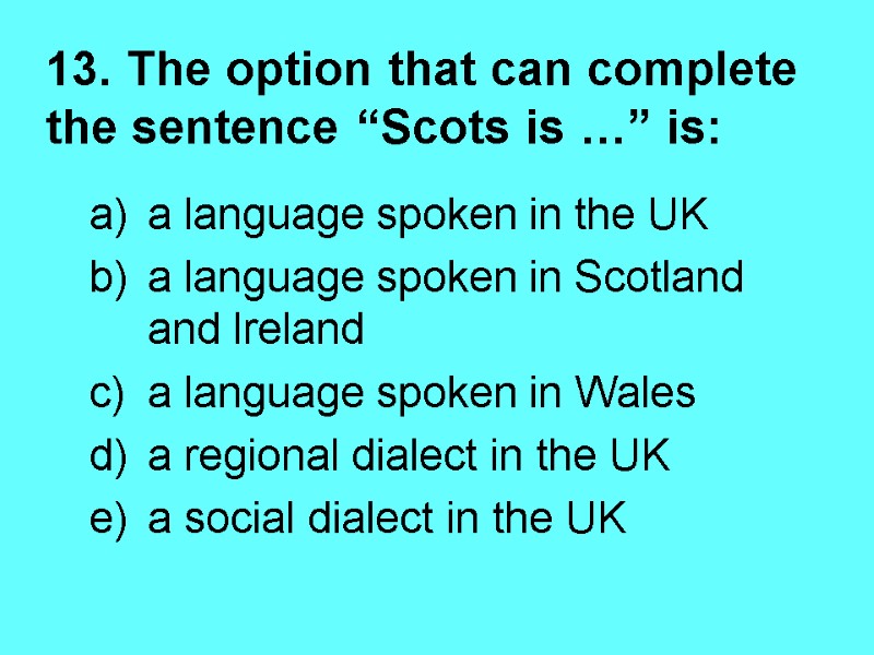 13. The option that can complete the sentence “Scots is …” is: a language